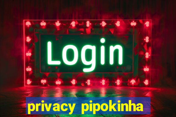 privacy pipokinha